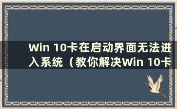 Win 10卡在启动界面无法进入系统（教你解决Win 10卡在启动界面的问题）